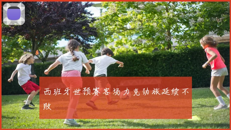 西班牙世预赛客场力克劲旅延续不败